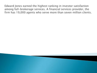 Edward Jones earned the highest ranking in investor satisfaction
among full-brokerage services. A financial services provider, the
firm has 19,000 agents who serve more than seven million clients.
 