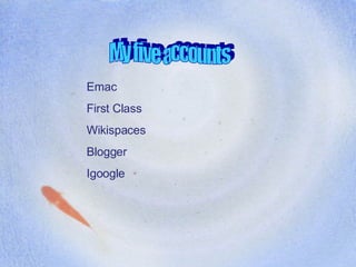 My five accounts Emac First Class Wikispaces Blogger Igoogle 