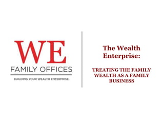 The Wealth
Enterprise:
TREATING THE FAMILY
WEALTH AS A FAMILY
BUSINESS

 
