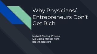 Why Physicians/
Entrepreneurs Don’t
Get Rich
Michael Zhuang, Principal
MZ Capital Management
http://mzcap.com
 