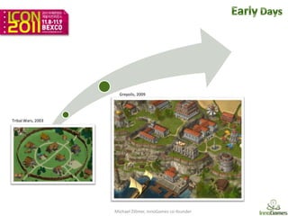 Grepolis, 2009




Tribal Wars, 2003




                    Michael Zillmer, InnoGames co-founder
 