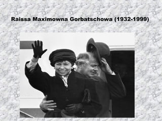 Raissa Maximowna Gorbatschowa (1932-1999)
 