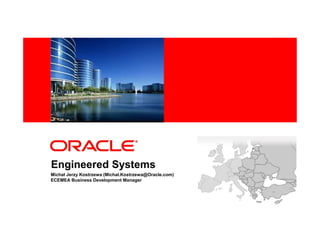 <Insert Picture Here>
Engineered Systems
Michal Jerzy Kostrzewa (Michal.Kostrzewa@Oracle.com)
ECEMEA Business Development Manager
 