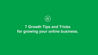 1
7 Growth Tips and Tricks
for growing your online business.
 