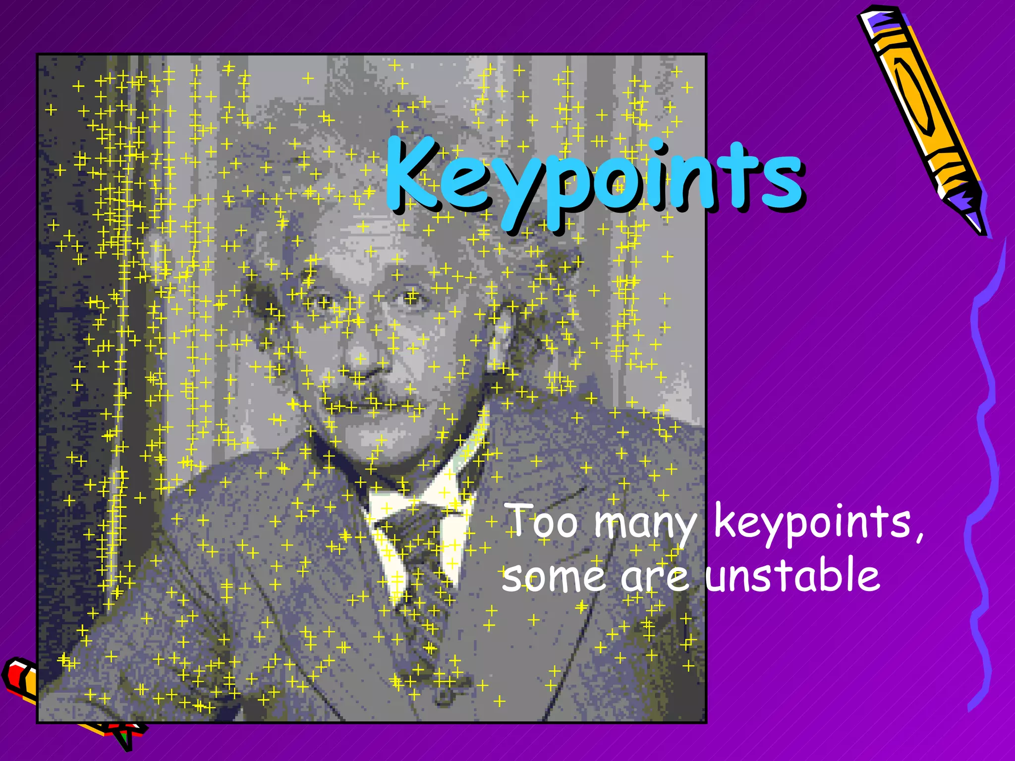 Keypoints Too many keypoints, some are unstable 