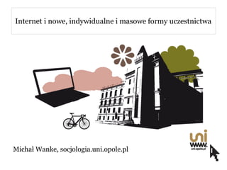 Internet i nowe, indywidualne i masowe formy uczestnictwa




Michał Wanke, socjologia.uni.opole.pl
 