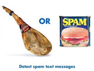 OR
Detect spam text messages
 