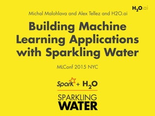 Building Machine
Learning Applications
with Sparkling Water
MLConf 2015 NYC
Michal Malohlava and Alex Tellez and H2O.ai
 