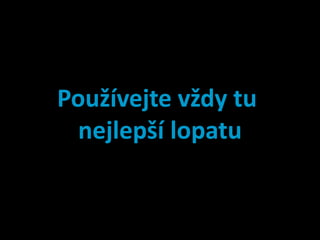 Používejte vždy tu
  nejlepší lopatu
 