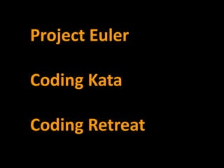 Project Euler

Coding Kata

Coding Retreat
 