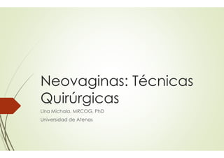 Neovaginas: Técnicas
Quirúrgicas
Lina Michala, MRCOG, PhD
Universidad de Atenas

 