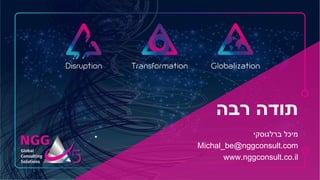‫רבה‬ ‫תודה‬
‫מיכל‬‫ברלגוסקי‬
Michal_be@nggconsult.com
www.nggconsult.co.il
 