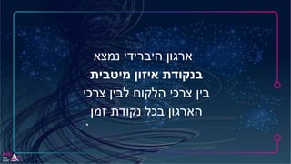 -‫נמצא‬ ‫היברידי‬ ‫ארגון‬
‫מיטבית‬ ‫איזון‬ ‫בנקודת‬
‫צרכי‬ ‫לבין‬ ‫הלקוח‬ ‫צרכי‬ ‫בין‬
‫זמן‬ ‫נקודת‬ ‫בכל‬ ‫הארגון‬
 