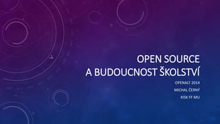 OPEN SOURCE 
A BUDOUCNOST ŠKOLSTVÍ 
OPENALT 2014 
MICHAL ČERNÝ 
KISK FF MU 
 