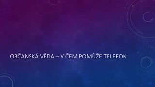 OBČANSKÁ VĚDA – V ČEM POMŮŽE TELEFON 
 