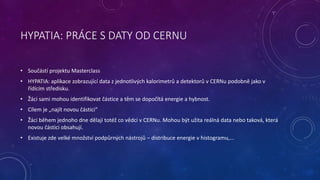 HYPATIA: PRÁCE S DATY OD CERNU 
• Součástí projektu Masterclass 
• HYPATIA: aplikace zobrazující data z jednotlivých kalor...