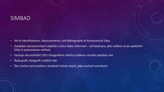 SIMBAD 
• Set of Identifications, Measurements, and Bibliography of Astronomical Data. 
• Databáze astronomických objektů ...