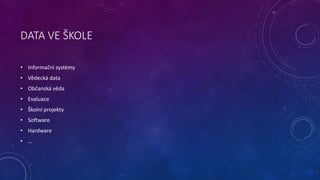 DATA VE ŠKOLE 
• Informační systémy 
• Vědecká data 
• Občanská věda 
• Evaluace 
• Školní projekty 
• Software 
• Hardwar...