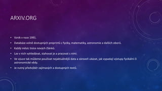 ARXIV.ORG 
• Vznik v roce 1991. 
• Databáze volně dostupných preprintů z fyziky, matematiky, astronomie a dalších oborů. 
...