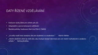 DATY ŘÍZENÉ VZDĚLÁVÁNÍ 
• Evaluace výuky (data pro učitele jak učí) 
• Adaptabilní a personalizované vzdělávání 
• Školská...