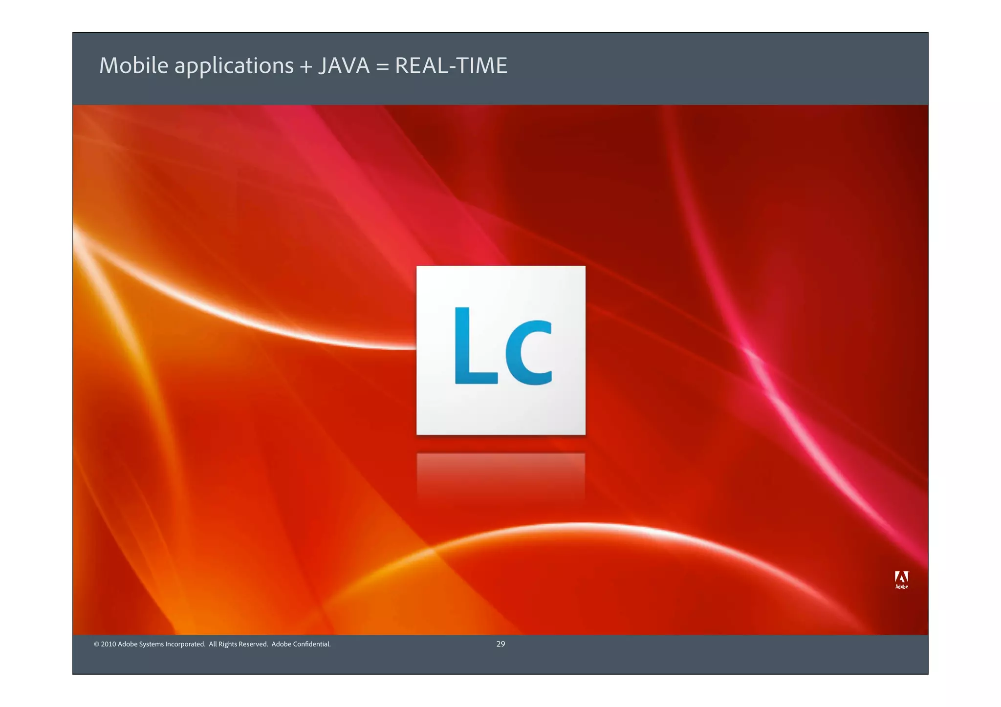 Mobile applications + JAVA = REAL-TIME




© 2010 Adobe Systems Incorporated. All Rights Reserved. Adobe Confidential.   29
 