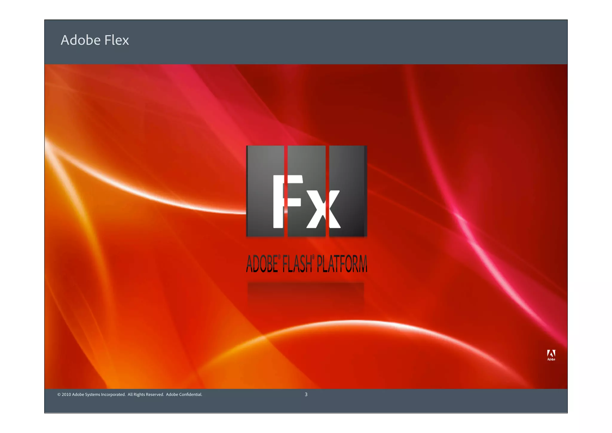 Adobe Flex




© 2010 Adobe Systems Incorporated. All Rights Reserved. Adobe Confidential.   3
 