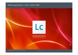 Mobile applications + JAVA = REAL-TIME




© 2010 Adobe Systems Incorporated. All Rights Reserved. Adobe Confidential.   29
 