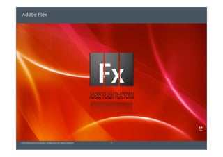 Adobe Flex




© 2010 Adobe Systems Incorporated. All Rights Reserved. Adobe Confidential.   3
 