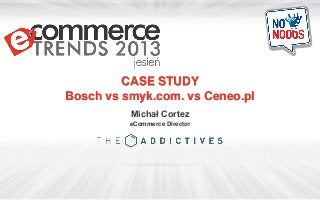 CASE STUDY
Bosch vs smyk.com. vs Ceneo.pl
Michał Cortez
eCommerce Director

 