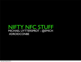 NIFTY NFC STUFF
                 MICHAEL UYTTERSPROT - @EMICH
                  #DROIDCONBE




mercredi 26 janvier 2011
 