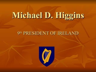 Michael D. Higgins 9 th  PRESIDENT OF IRELAND 