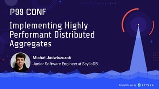 Brought to you by
Implementing Highly
Performant Distributed
Aggregates
Michał Jadwiszczak
Junior Software Engineer at ScyllaDB
 