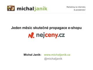 michaljaník
                                   Marketing na internetu
                                           & poradenství




Jeden měsíc skutečné propagace e-shopu




      Michal Janík: www.michaljanik.cz
                    @michaljanik
 