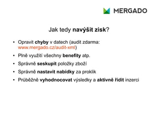 Jak tedy navýšit zisk?
● Opravit chyby v datech (audit zdarma:
www.mergado.cz/audit-xml)
● Plně využití všechny benefity a...