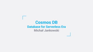 Cosmos DB
Database for Serverless Era
Michał Jankowski
 
