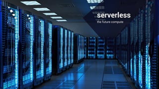 serverless
the future compute
 