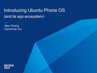 Introducing Ubuntu Phone OS
(and its app ecosystem)
Alex Chiang
Canonical, Inc.

 
