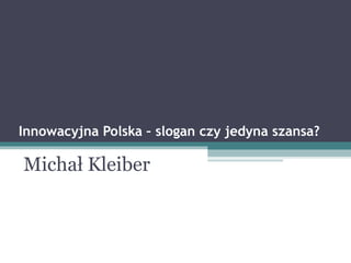 Innowacyjna Polska – slogan czy jedyna szansa?

Michał Kleiber
 