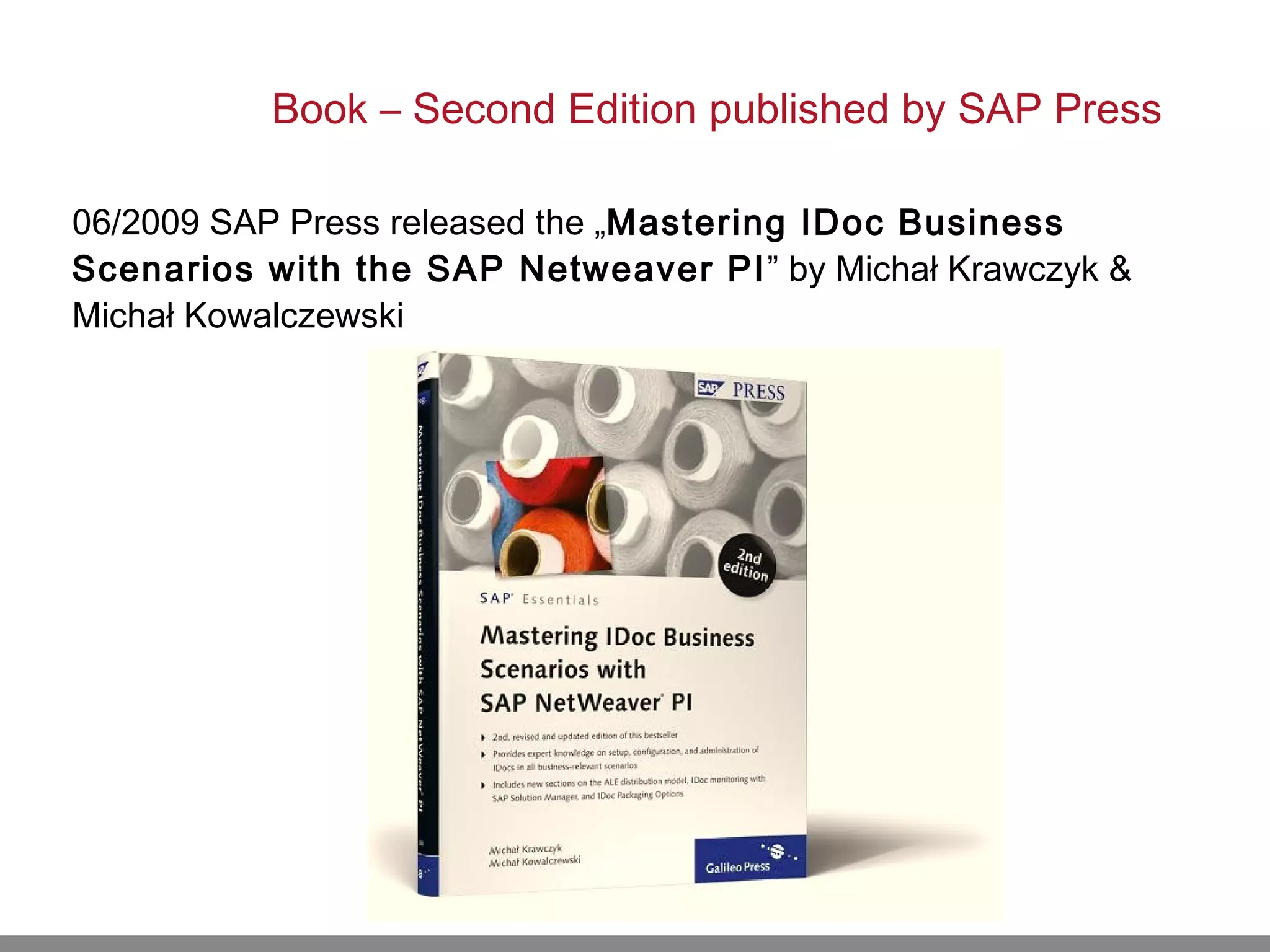 Book – Second Edition published by SAP Press
06/2009 SAP Press released the „Mastering IDoc Business
Scenarios with the SAP Netweaver PI” by Michał Krawczyk &
Michał Kowalczewski
 