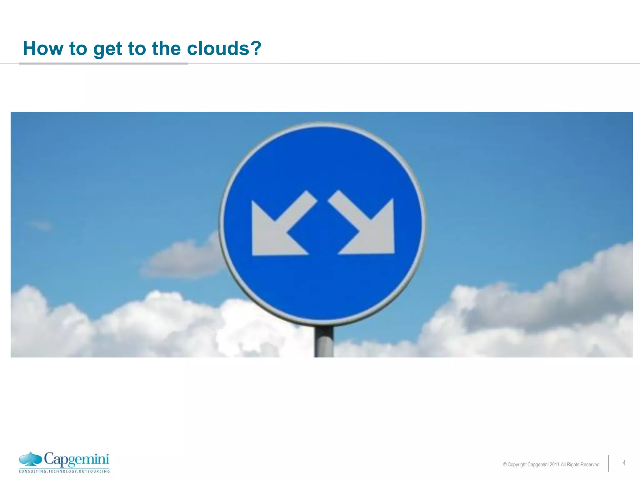 How to get to the clouds?




                            © Copyright Capgemini 2011 All Rights Reserved   4
 