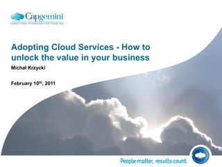 Adopting Cloud Services - How to
unlock the value in your business
Michał Krzycki


February 10th, 2011
 