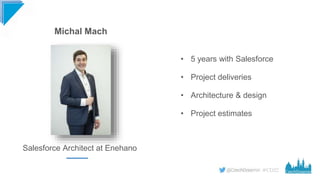 #CD22
• 5 years with Salesforce
• Project deliveries
• Architecture & design
• Project estimates
Michal Mach
Salesforce Ar...