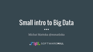 Small intro to Big Data
Michał Matłoka @mmatloka
 