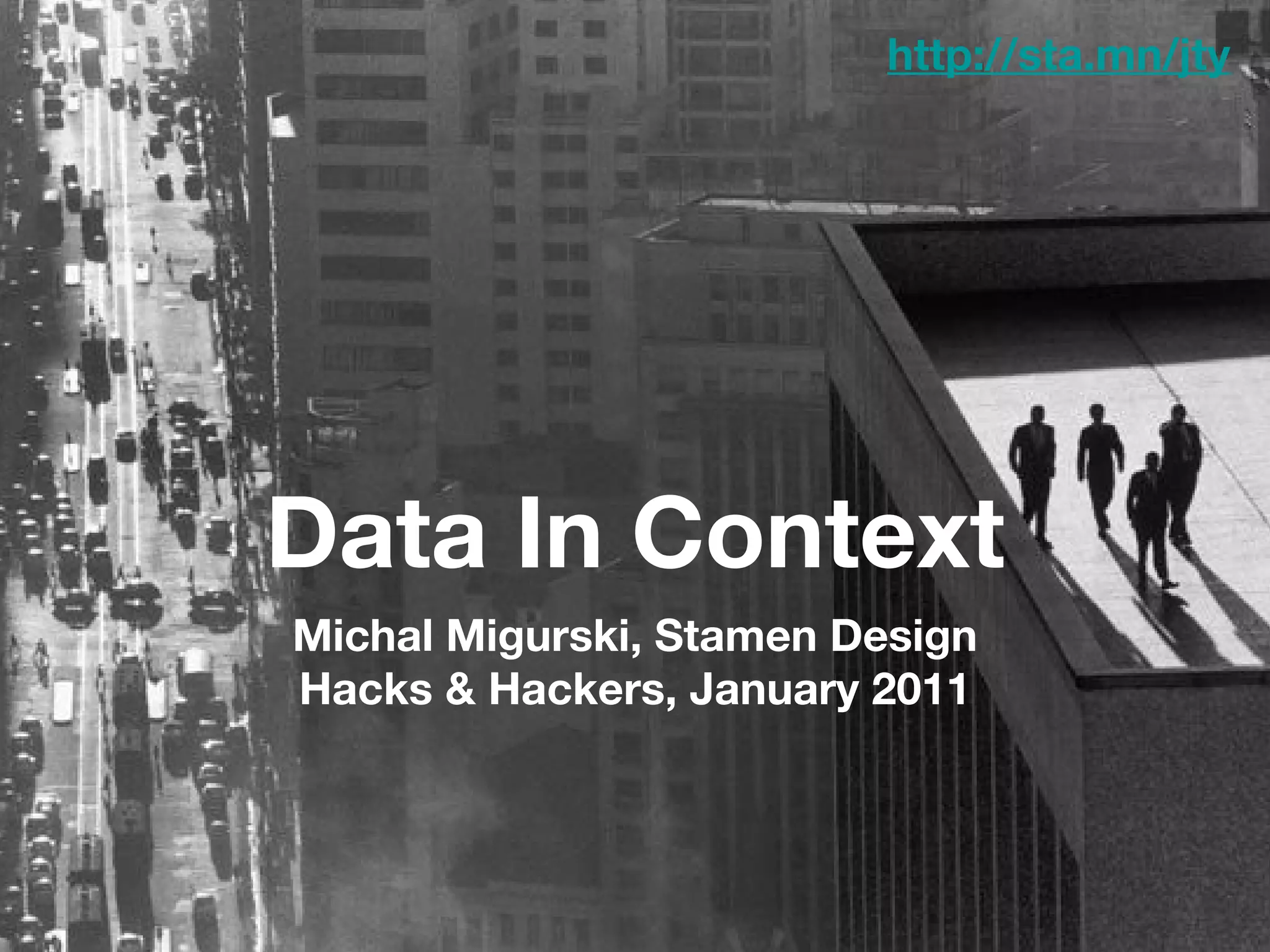 Data In Context Michal Migurski, Stamen Design Hacks & Hackers, January 2011 http://sta.mn/jty 