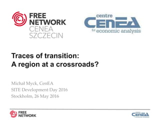 Michał Myck, CenEA
SITE Development Day 2016
Stockholm, 26 May 2016
Traces of transition:
A region at a crossroads?
 