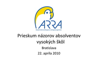 Prieskum názorov absolventov
        vysokých škôl
           Bratislava
         22. apríla 2010
 