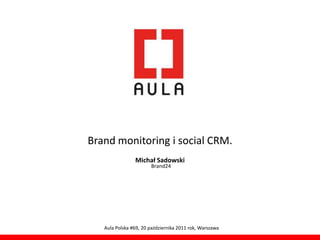 Brand monitoring i social CRM.
                Michał Sadowski
                       Brand24




   Aula Polska #69, 20 października 2011 rok, Warszawa
 