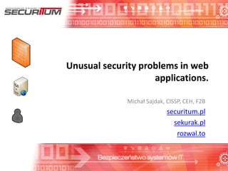 Unusual security problems in web
applications.
Michał Sajdak, CISSP, CEH, F2B
securitum.pl
sekurak.pl
rozwal.to
 