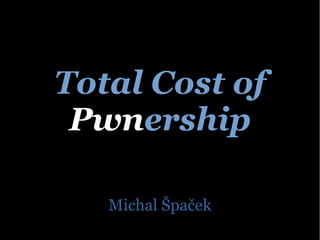 Total Cost of
Pwnership
Michal Špaček
 