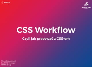 CSS Workﬂow
Czyli jak pracować z CSS-em
Michał Strześniewski
Lead Web Developer
KERRIS Group
 